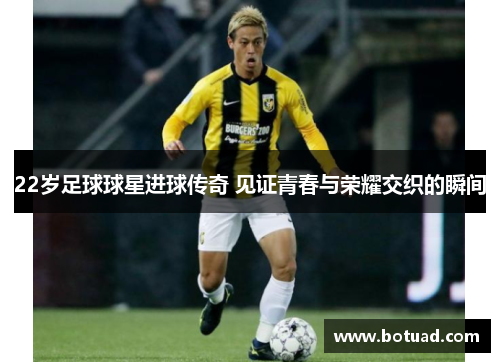 22岁足球球星进球传奇 见证青春与荣耀交织的瞬间