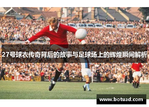 27号球衣传奇背后的故事与足球场上的辉煌瞬间解析