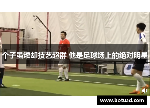 个子虽矮却技艺超群 他是足球场上的绝对明星