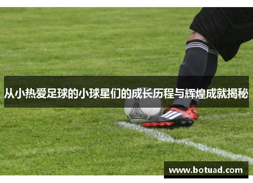 从小热爱足球的小球星们的成长历程与辉煌成就揭秘