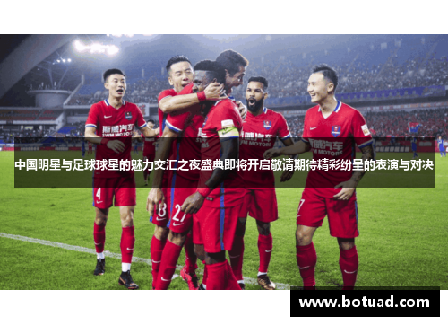 中国明星与足球球星的魅力交汇之夜盛典即将开启敬请期待精彩纷呈的表演与对决