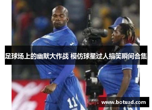 足球场上的幽默大作战 模仿球星过人搞笑瞬间合集