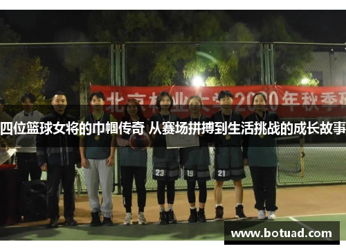 四位篮球女将的巾帼传奇 从赛场拼搏到生活挑战的成长故事