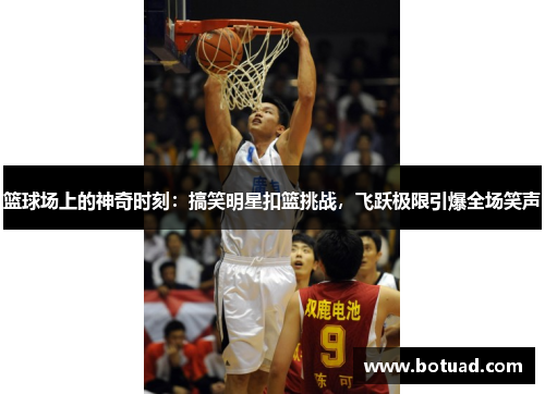 篮球场上的神奇时刻：搞笑明星扣篮挑战，飞跃极限引爆全场笑声