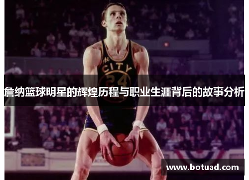 詹纳篮球明星的辉煌历程与职业生涯背后的故事分析