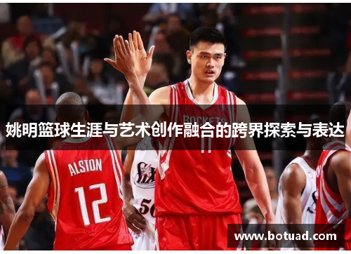姚明篮球生涯与艺术创作融合的跨界探索与表达