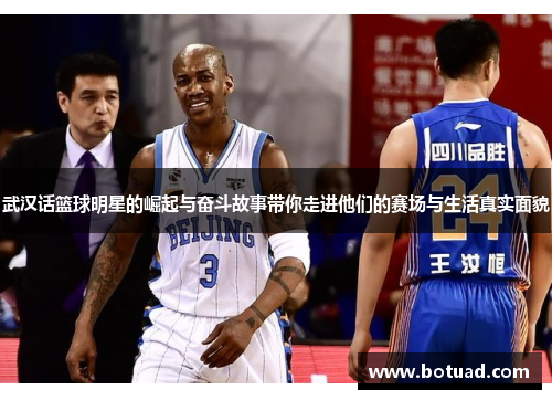 武汉话篮球明星的崛起与奋斗故事带你走进他们的赛场与生活真实面貌