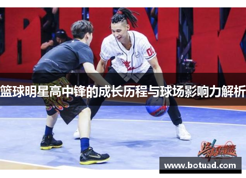 篮球明星高中锋的成长历程与球场影响力解析