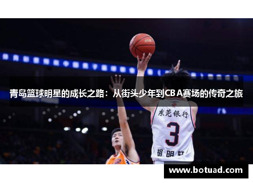 青岛篮球明星的成长之路：从街头少年到CBA赛场的传奇之旅